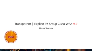 Transparent | Explicit PX Setup Cisco WSA 9.2
Dhruv Sharma
 