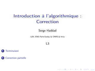1/24
Introduction à l’algorithmique :
Correction
Serge Haddad
LSV, ENS Paris-Saclay & CNRS & Inria
L3
1 Terminaison
2 Correction partielle
 
