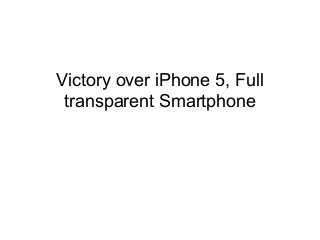 Victory over iPhone 5, Full
 transparent Smartphone
 