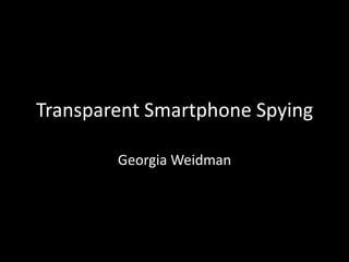 Transparent Smartphone Spying

        Georgia Weidman
 