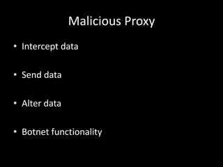 Malicious Proxy
• Intercept data

• Send data

• Alter data

• Botnet functionality
 