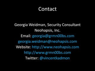 Contact

Georgia Weidman, Security Consultant
           Neohapsis, Inc.
   Email: georgia@grmn00bs.com
  georgia.weidman@...