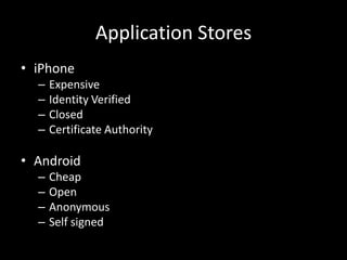 Application Stores
• iPhone
  –   Expensive
  –   Identity Verified
  –   Closed
  –   Certificate Authority

• Android
  ...