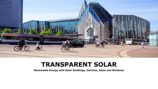 TRANSPARENT SOLAR
Renewable Energy with Solar Buildings, Vehicles, Glass and Windows
 