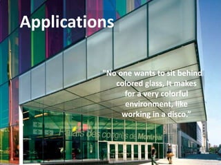 Applications
"No one wants to sit behind
colored glass, It makes
for a very colorful
environment, like
working in a disco.”
 