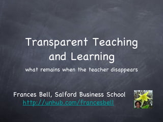 Transparent Teaching and Learning ,[object Object],Frances Bell, Salford Business School http://unhub.com/francesbell   