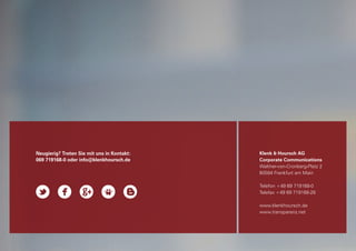 Neugierig? Treten Sie mit uns in Kontakt:   Klenk & Hoursch AG
069 719168-0 oder info@klenkhoursch.de      Corporate Communications
                                            Walther-von-Cronberg-Platz 2
                                            60594 Frankfurt am Main

                                            Telefon +49 69 719168-0
                                            Telefax +49 69 719168-28

                                            www.klenkhoursch.de
                                            www.transparenz.net
 