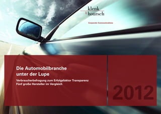 Die Automobilbranche
unter der Lupe
Verbraucherbefragung zum Erfolgsfaktor Transparenz




                                                     2012
Fünf große Hersteller im Vergleich
 