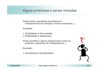 10 de Mai de 2010 Alguns problemas a serem tratados  Como tratar requisitos necessários à transparência em relação a outros requisitos..... Exemplo: Visibilidade X Privacidade Visibilidade X Segurança Como equilibrar algum antagonismo entre os próprios requisitos de transparência..... Exemplo: Completeza X Simplicidade 