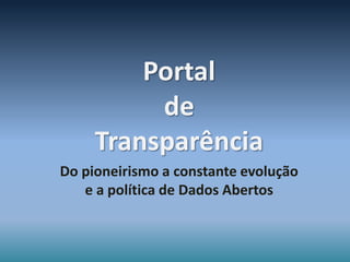 Portal
          de
     Transparência
Do pioneirismo a constante evolução
   e a política de Dados Abertos
 