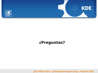 Sebastian Kügler <sebas@kde.org>,
FrOSCon 2006
José Millán Soto <jmillan@kde-espana.org>, Madrid 2016
¿Preguntas?
 