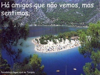 Paradisíaca lagoa azul na Turquía Há amigos que não vemos, mas sentimos. 