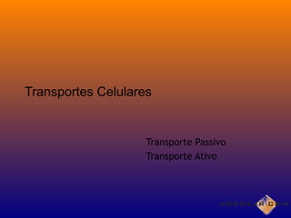 Transporte Passivo
Transporte Ativo
Transportes Celulares
 