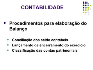 CONTABILIDADE  Procedimentos para elaboração do Balanço Conciliação dos saldo contábeis Lançamento de encerramento do exercício Classificação das contas patrimoniais 