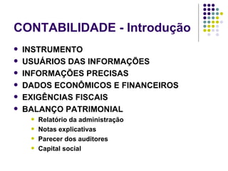 CONTABILIDADE - Introdução INSTRUMENTO USUÁRIOS DAS INFORMAÇÕES INFORMAÇÕES PRECISAS DADOS ECONÔMICOS E FINANCEIROS EXIGÊNCIAS FISCAIS BALANÇO PATRIMONIAL Relatório da administração Notas explicativas Parecer dos auditores Capital social 
