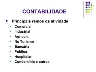 CONTABILIDADE Principais ramos de atividade Comercial Industrial Agrícola No Turismo Bancária Pública Hospitalar Condomínio e outros. 