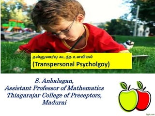 தன்னுணர்வு கடந்த உளவியல்
(Transpersonal Psycholgoy)
S. Anbalagan,
Assistant Professor of Mathematics
Thiagarajar College of Preceptors,
Madurai
 