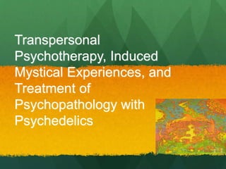 Transpersonal
Psychotherapy, Induced
Mystical Experiences, and
Treatment of
Psychopathology with
Psychedelics
 