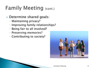 

Determine shared goals:
◦
◦
◦
◦
◦

Maintaining privacy?
Improving family relationships?
Being fair to all involved?
Preserving memories?
Contributing to society?

University of Wyoming

14

 