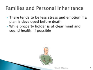 



There tends to be less stress and emotion if a
plan is developed before death
While property holder is of clear mind and
sound health, if possible

University of Wyoming

7

 