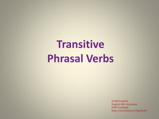 Transitive
Phrasal Verbs
Ed McCorduck
English 402--Grammar
SUNY Cortland
http://mccorduck.cortland.edu
 