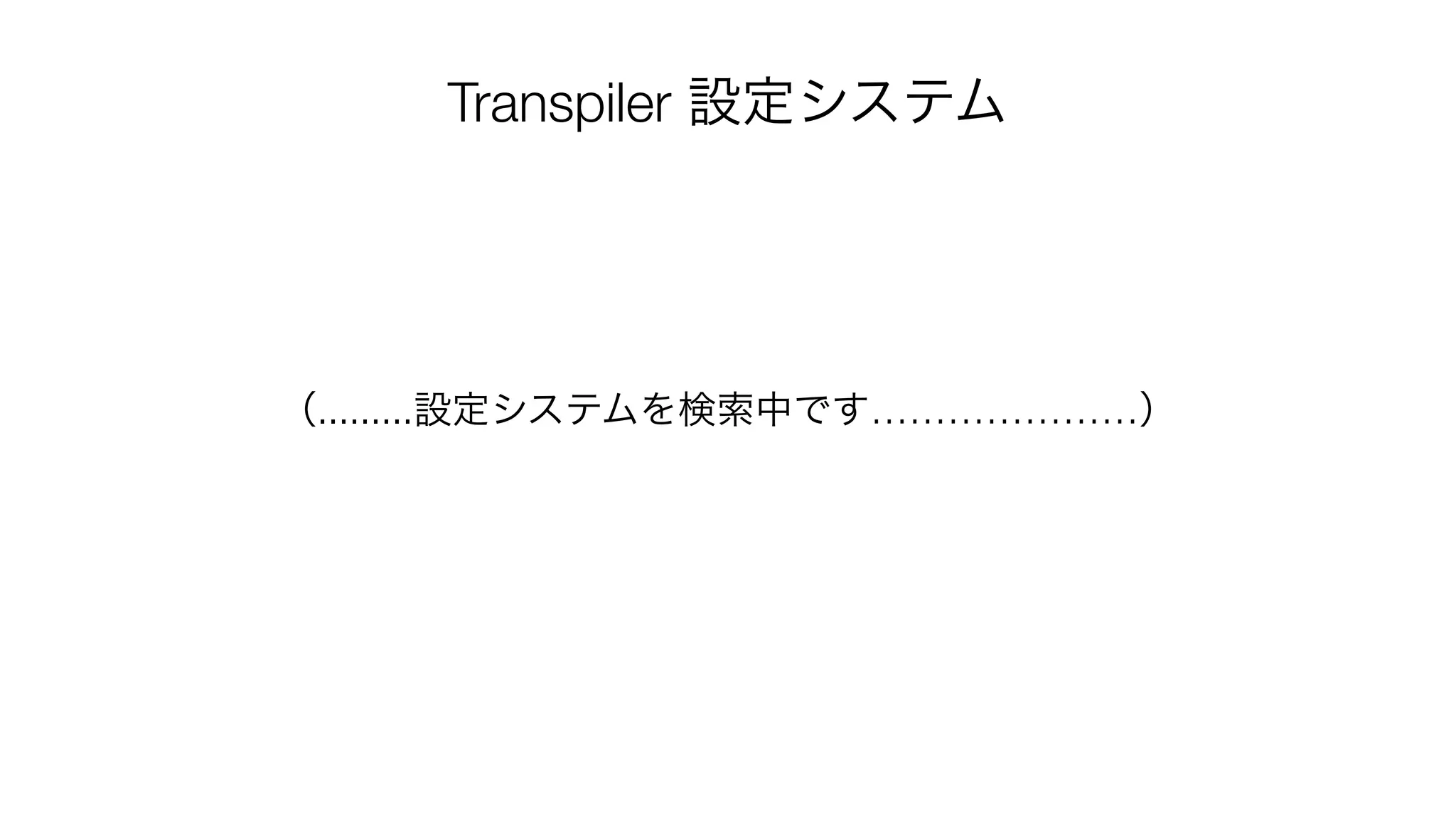 （.........設定システムを検索中です…………………）
Transpiler 設定システム
 