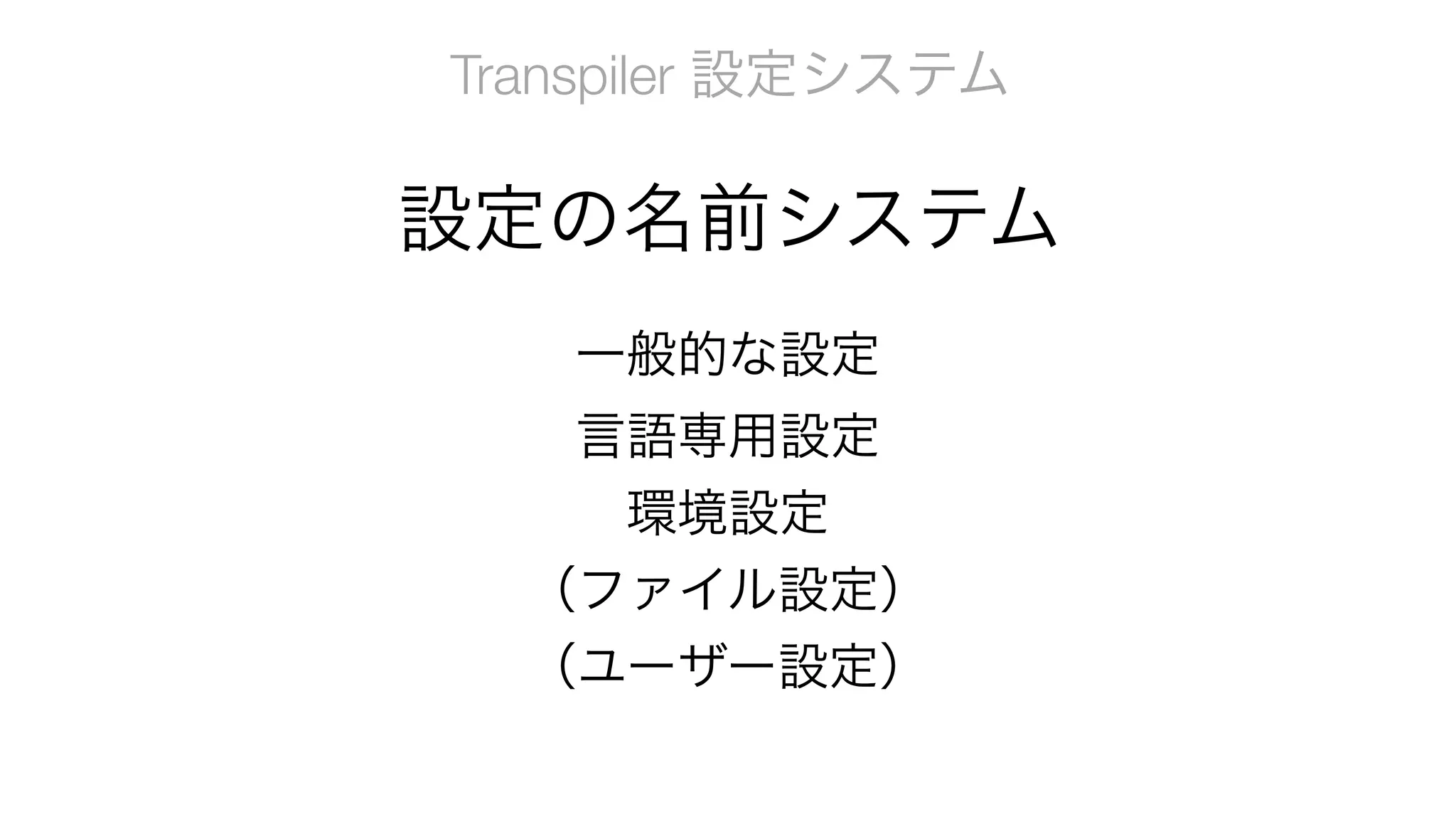 Transpiler 設定システム
一般的な設定
言語専用設定
環境設定
（ファイル設定）
（ユーザー設定）
設定の名前システム
 