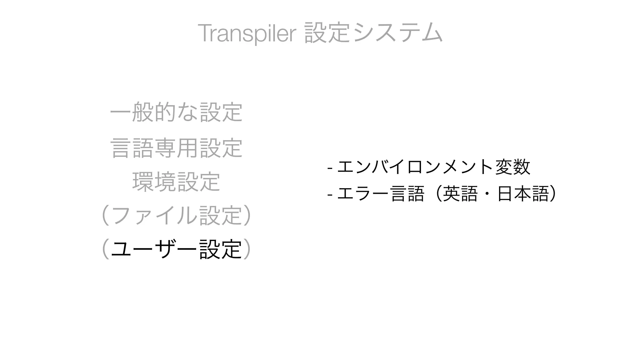 Transpiler 設定システム
一般的な設定
言語専用設定
環境設定
（ファイル設定）
（ユーザー設定）
- エンバイロンメント変数
- エラー言語（英語・日本語）
 
