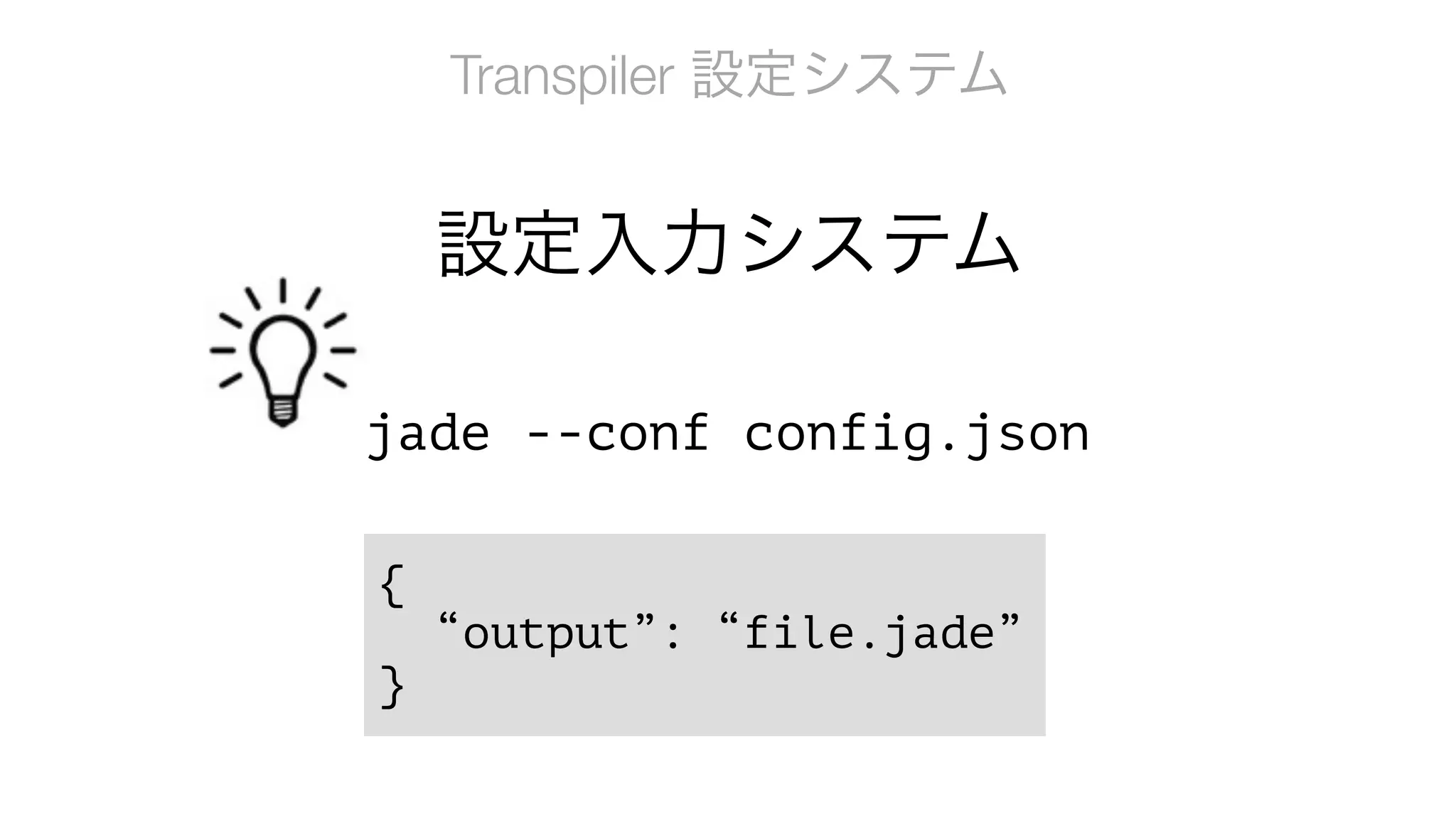 Transpiler 設定システム
jade --conf config.json
{
“output”: “file.jade”
}
設定入力システム
 
