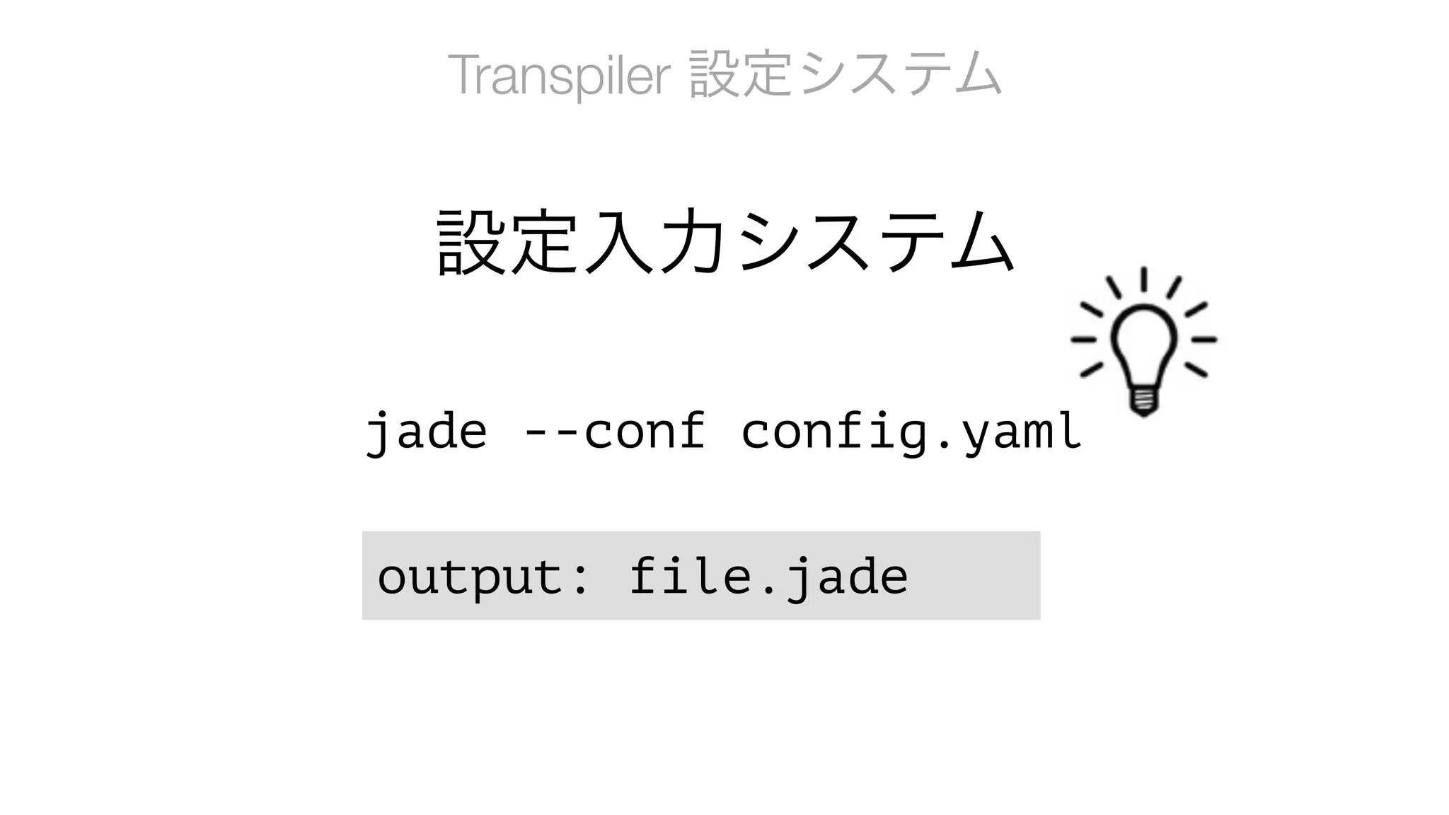 jade --conf config.yaml
Transpiler 設定システム
output: file.jade
設定入力システム
 