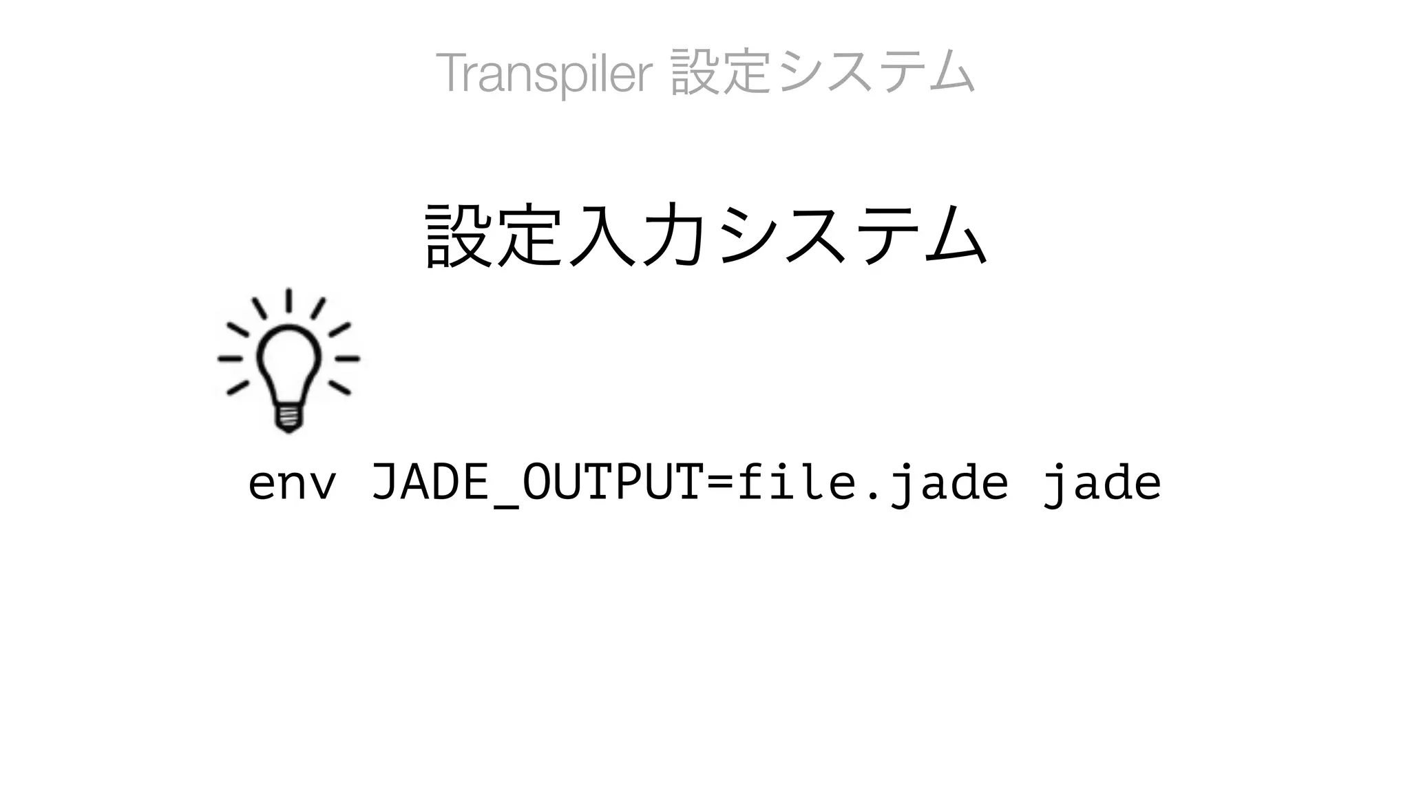 Transpiler 設定システム
env JADE_OUTPUT=file.jade jade
設定入力システム
 