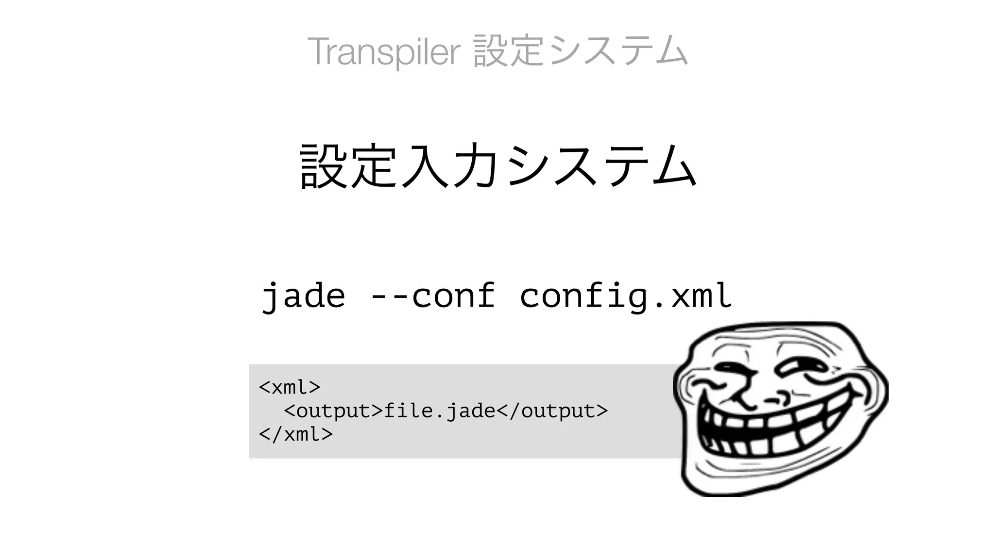 Transpiler 設定システム
jade --conf config.xml
<xml>
<output>file.jade</output>
</xml>
設定入力システム
 