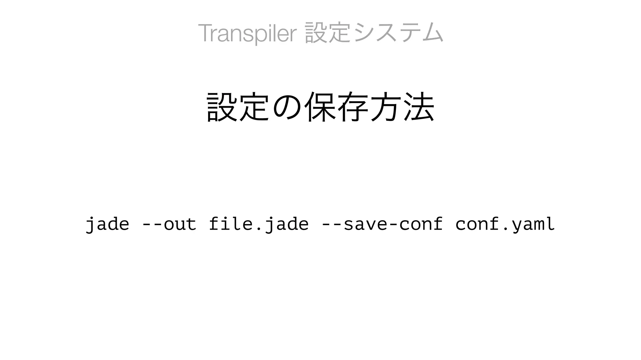 Transpiler 設定システム
jade --out file.jade --save-conf conf.yaml
設定の保存方法
 