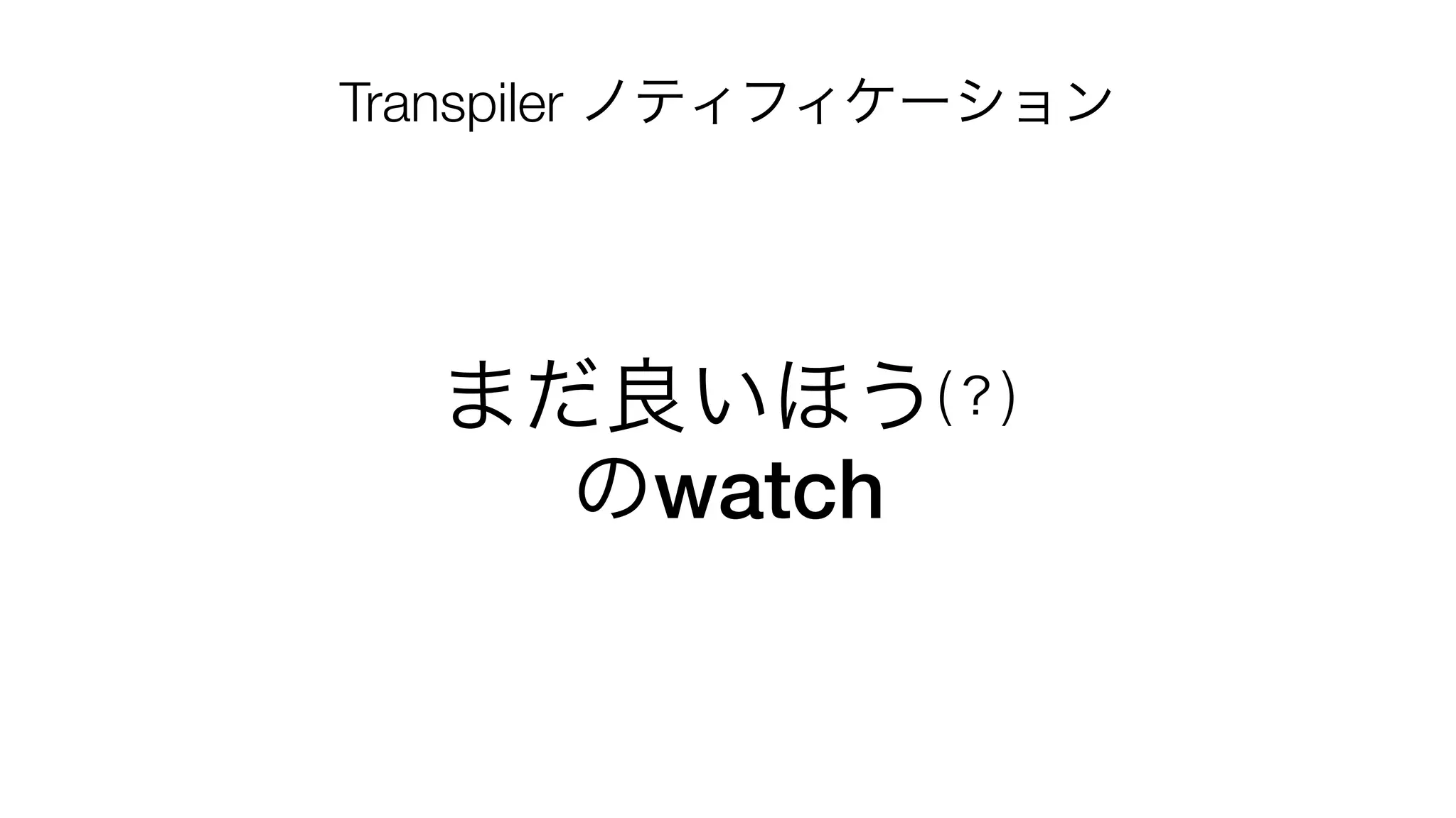 まだ良いほう(？)
のwatch
Transpiler ノティフィケーション
 