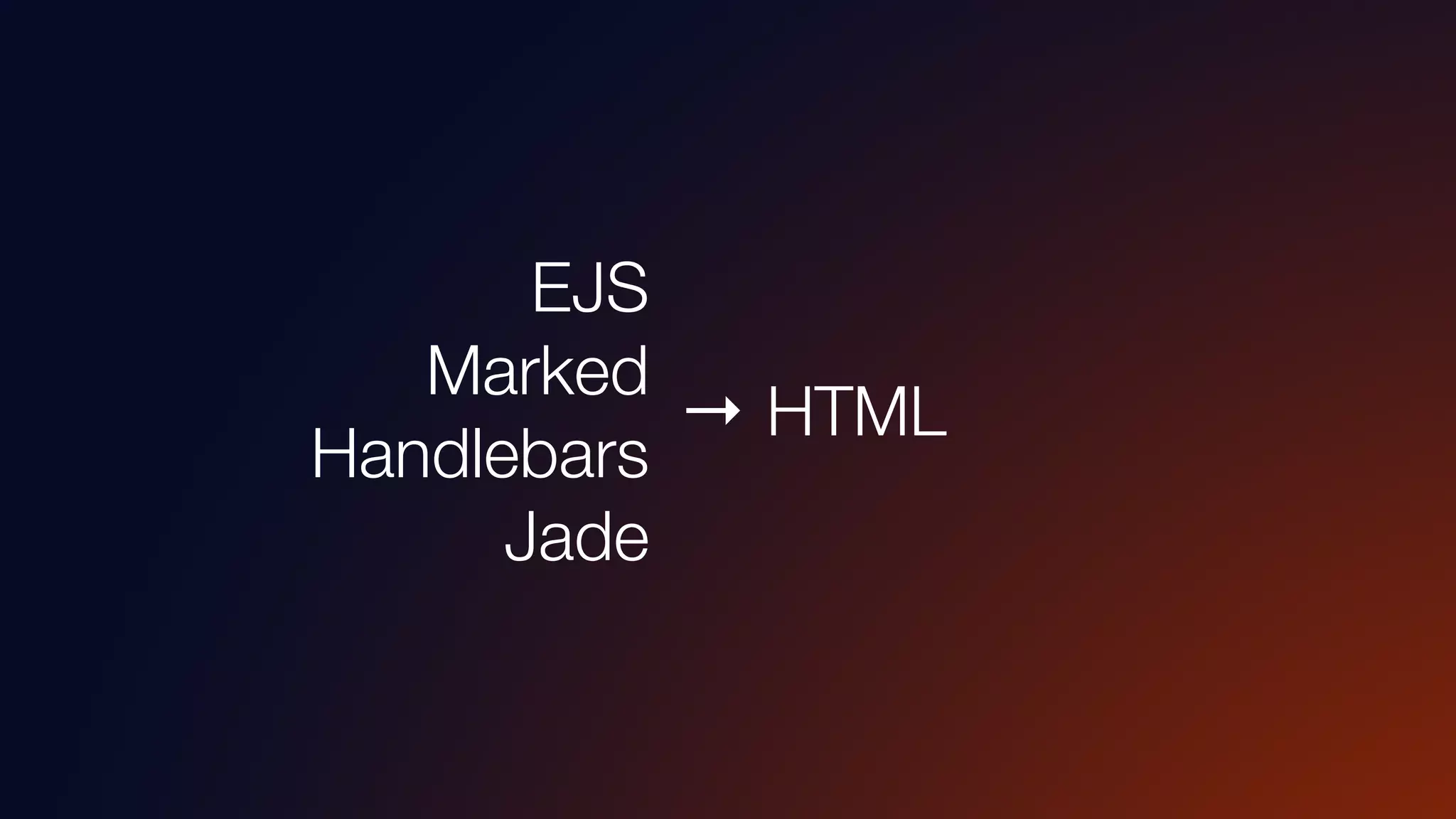 → HTML
EJS
Marked
Handlebars
Jade
 