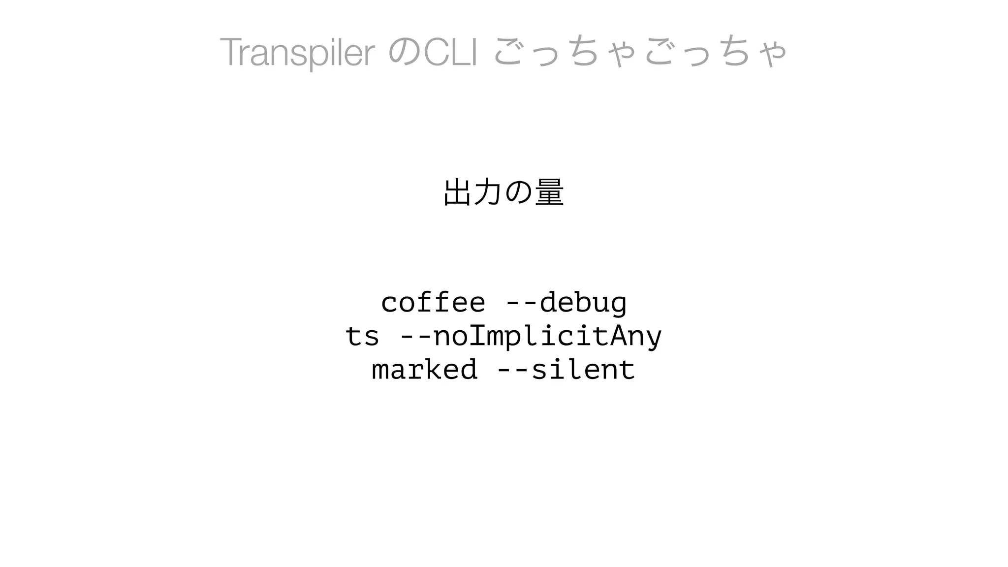 Transpiler のCLI ごっちゃごっちゃ
coffee --debug
ts --noImplicitAny
marked --silent
出力の量
 