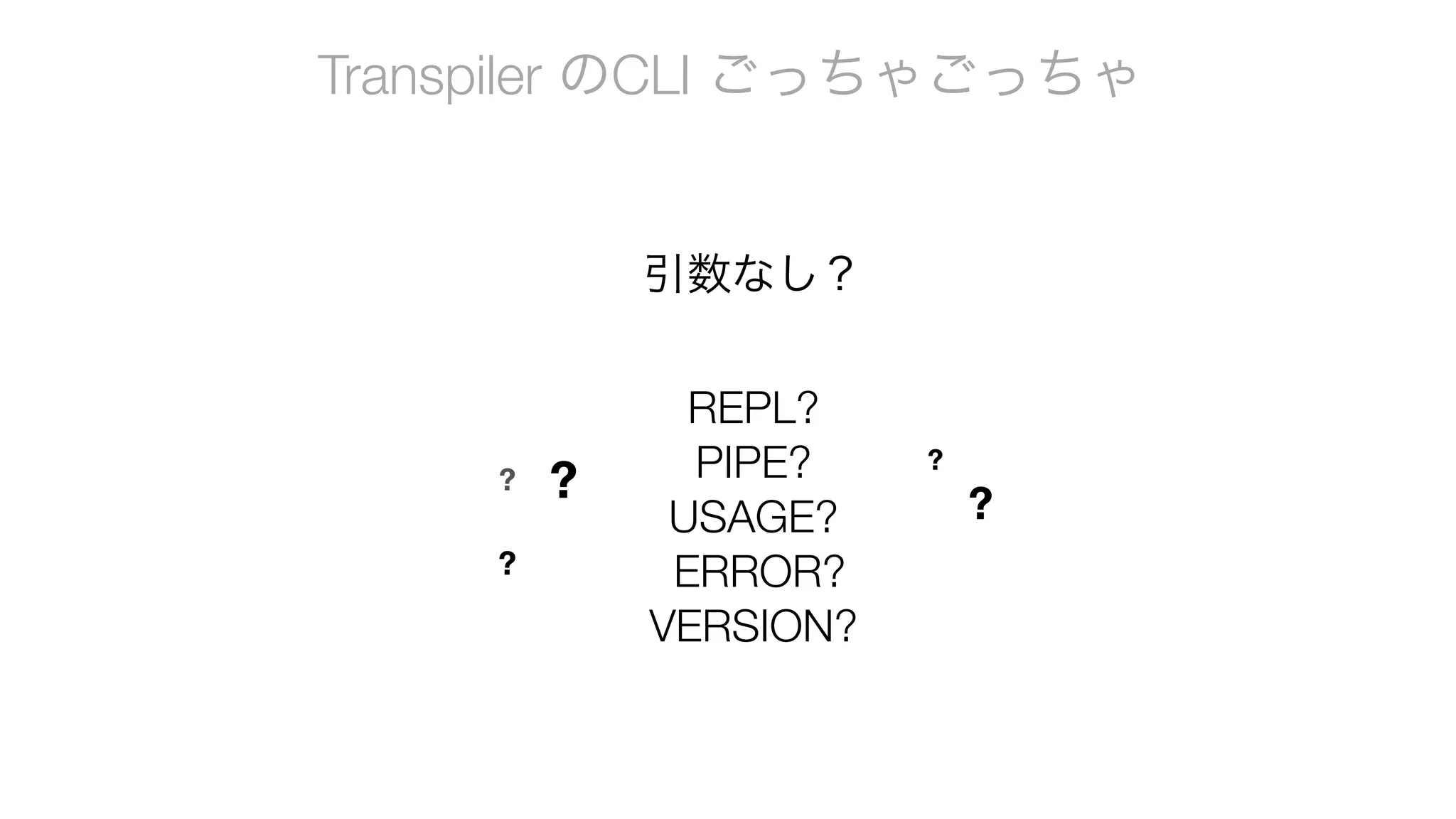 Transpiler のCLI ごっちゃごっちゃ
引数なし？
REPL?
PIPE?
USAGE?
ERROR?
VERSION?
?
?
?
?
?
 