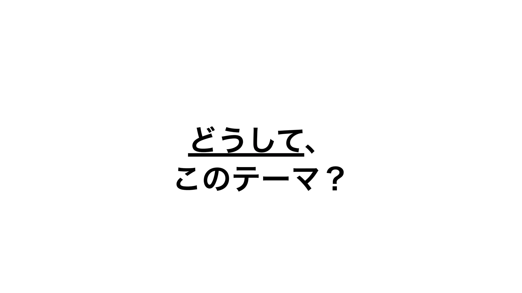 どうして、
このテーマ？
 