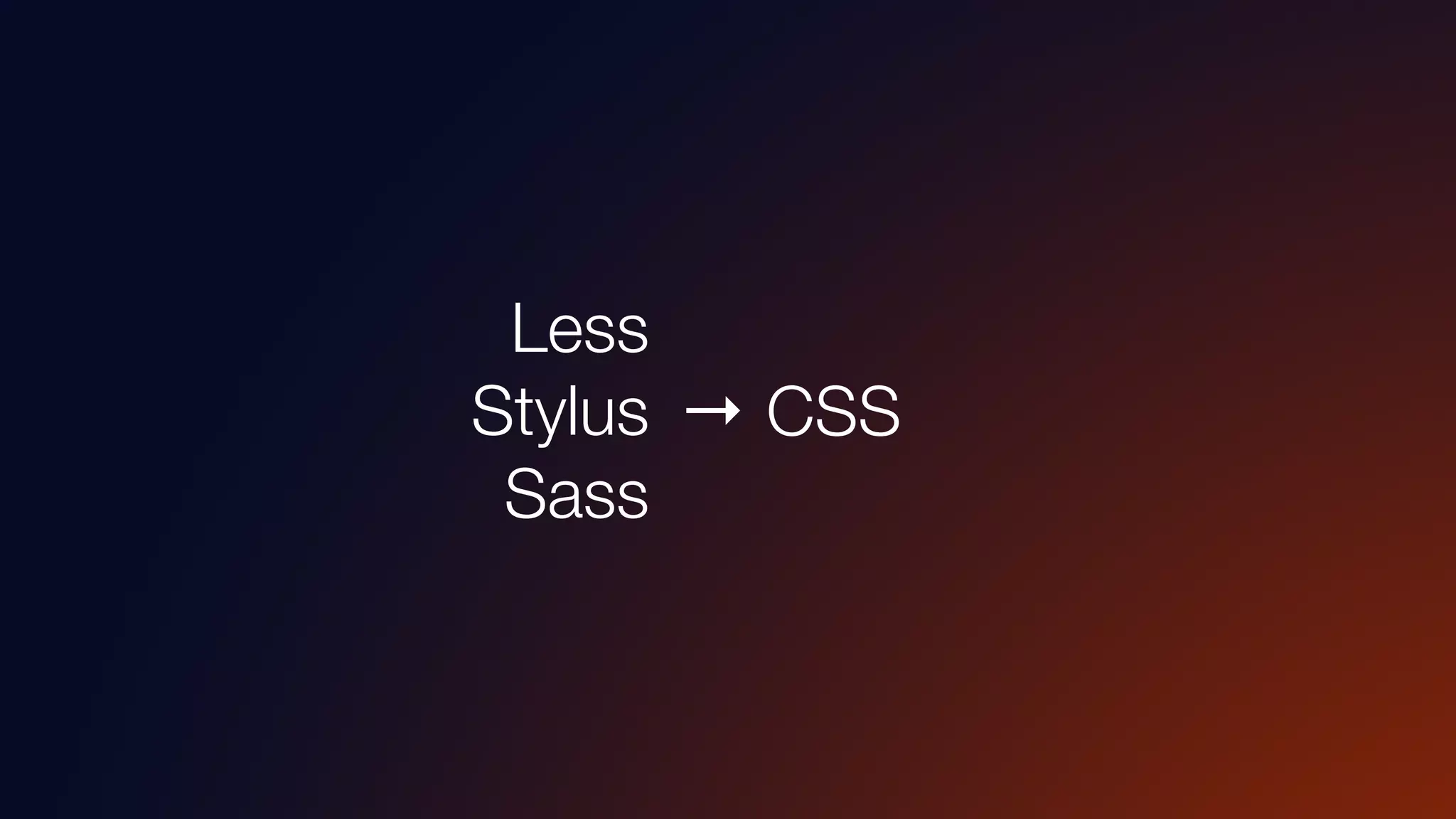 Transpiler
→ CSS
Less
Stylus
Sass
 