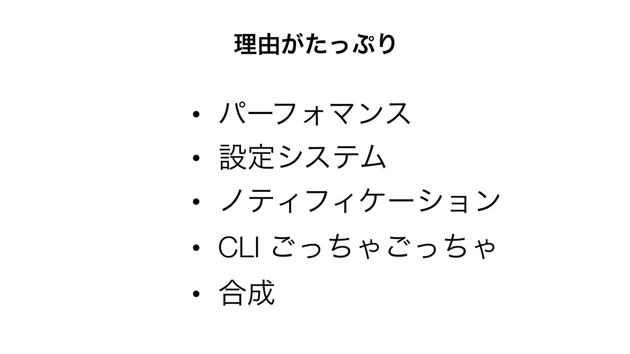• パーフォマンス
• 設定システム
• ノティフィケーション
• CLI ごっちゃごっちゃ
• 合成
理由がたっぷり
 