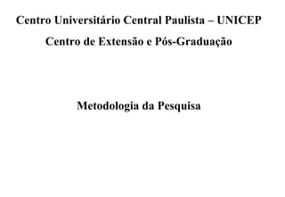 Centro Universitário Central Paulista – UNICEP
     Centro de Extensão e Pós-Graduação




           Metodologia da Pesquisa
 
