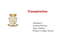 Transpiration
Dr.Rekha K.
Assistant Professor
Dept. of Botany
St.Mary’s College, Thrissur
 