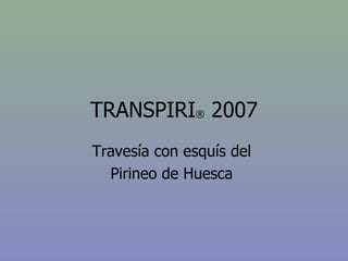 TRANSPIRI ®  2007 Travesía con esquís del  Pirineo de Huesca  