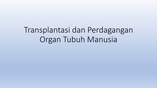 Transplantasi dan Perdagangan
Organ Tubuh Manusia
 