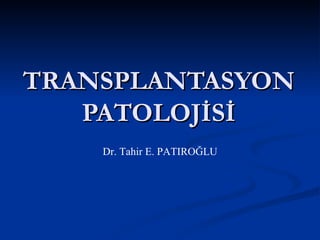 TRANSPLANTASYON
   PATOLOJİSİ
    Dr. Tahir E. PATIROĞLU
 