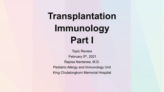 Transplantation
Immunology
Part I
Topic Review
February 5th, 2021
Rapisa Nantanee, M.D.
Pediatric Allergy and Immunology Unit
King Chulalongkorn Memorial Hospital
 