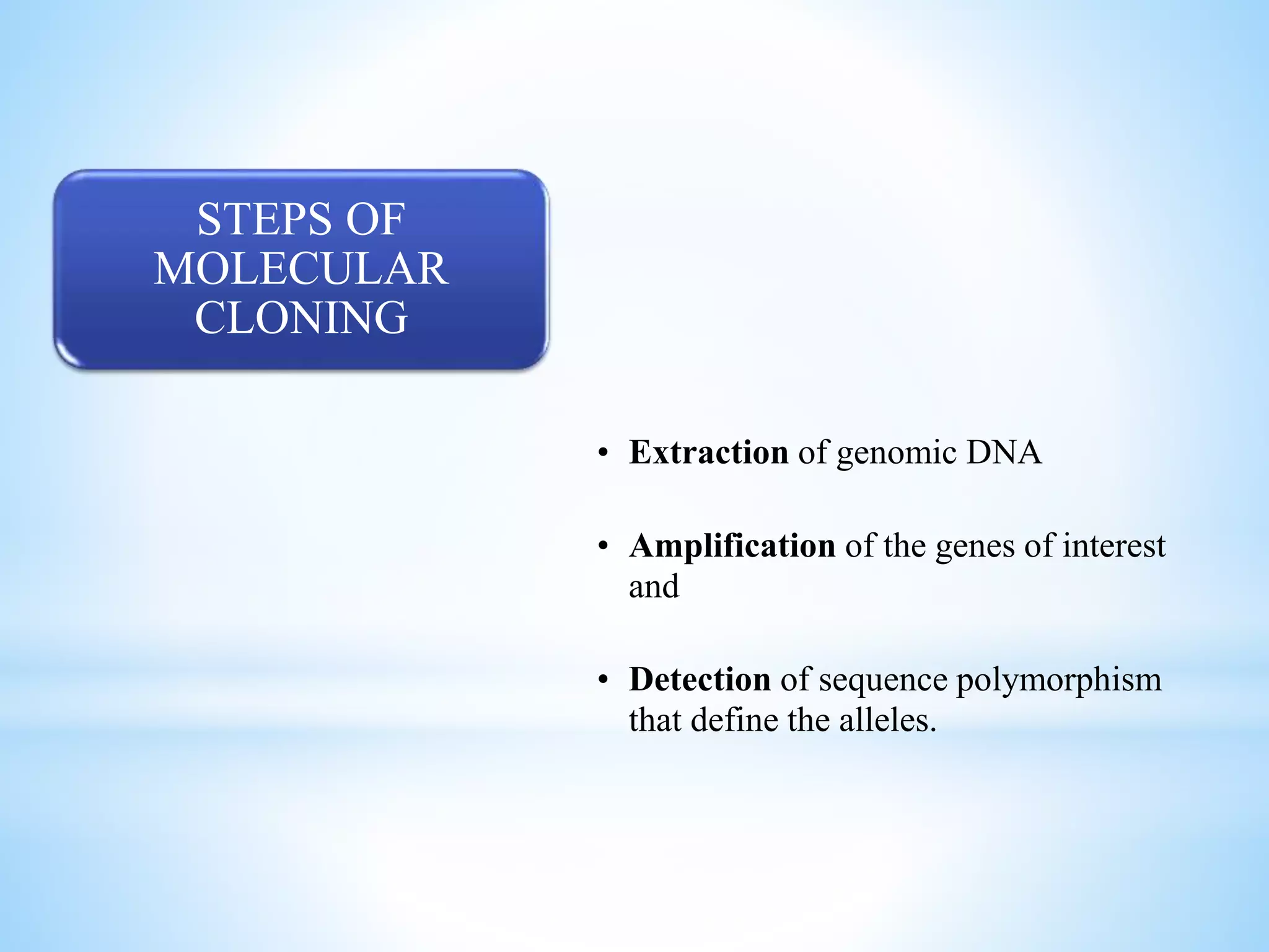 STEPS OF
MOLECULAR
CLONING
• Extraction of genomic DNA
• Amplification of the genes of interest
and
• Detection of sequence polymorphism
that define the alleles.
 