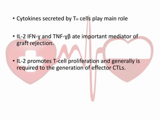 • Cytokines secreted by TH cells play main role
• IL-2 IFN-ɣ and TNF-ɣβ ate important mediator of
graft rejection.
• IL-2 promotes T-cell proliferation and generally is
required to the generation of effector CTLs.
 