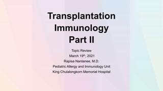Transplantation
Immunology
Part II
Topic Review
March 19th, 2021
Rapisa Nantanee, M.D.
Pediatric Allergy and Immunology Unit
King Chulalongkorn Memorial Hospital
 