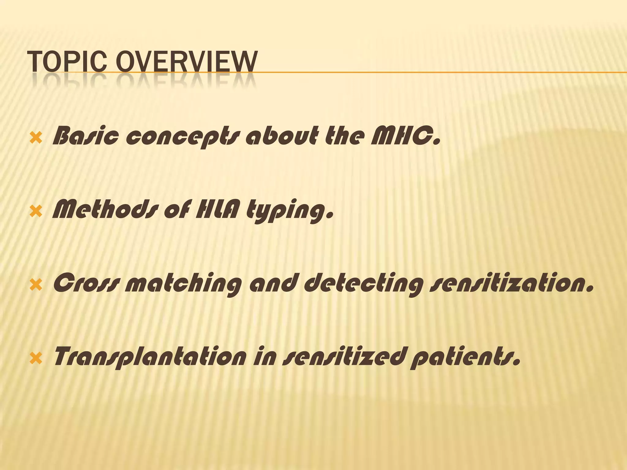 Topic overviewBasic concepts about the MHC.Methods of HLA typing.Cross matching and detecting sensitization.Transplantation in sensitized patients.